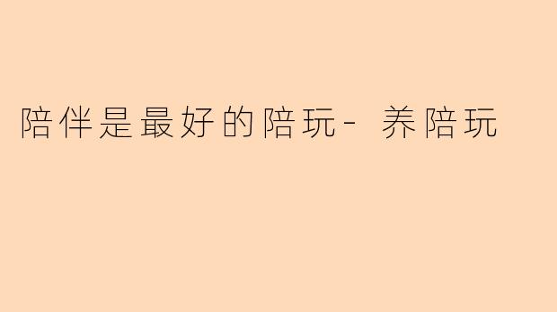 陪伴是最好的陪玩-养陪玩