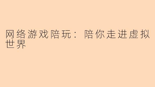 网络游戏陪玩：陪你走进虚拟世界