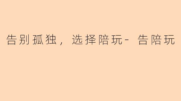 告别孤独，选择陪玩-告陪玩