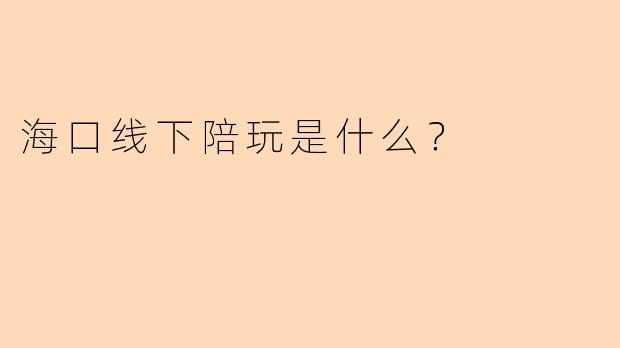 海口线下陪玩是什么？