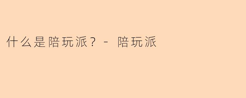 什么是陪玩派？