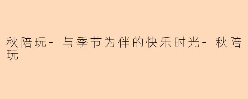 秋陪玩-与季节为伴的快乐时光-秋陪玩