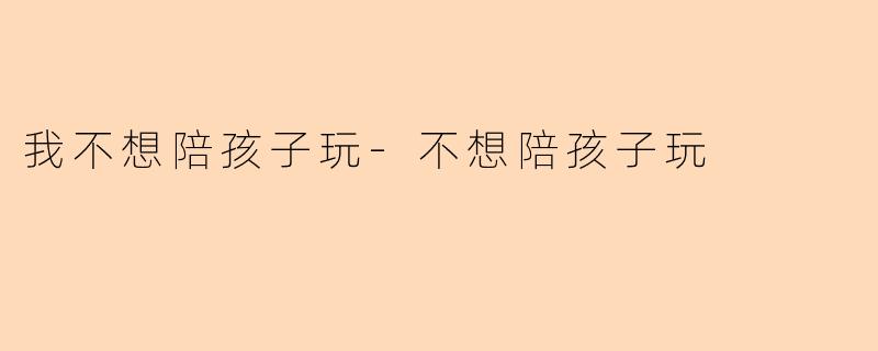 我不想陪孩子玩-不想陪孩子玩