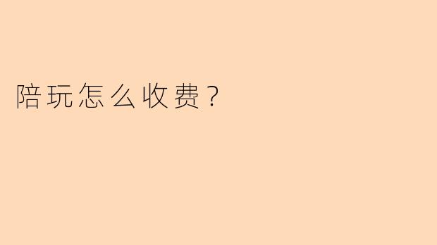 陪玩怎么收费？