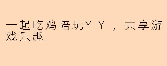 一起吃鸡陪玩YY，共享游戏乐趣