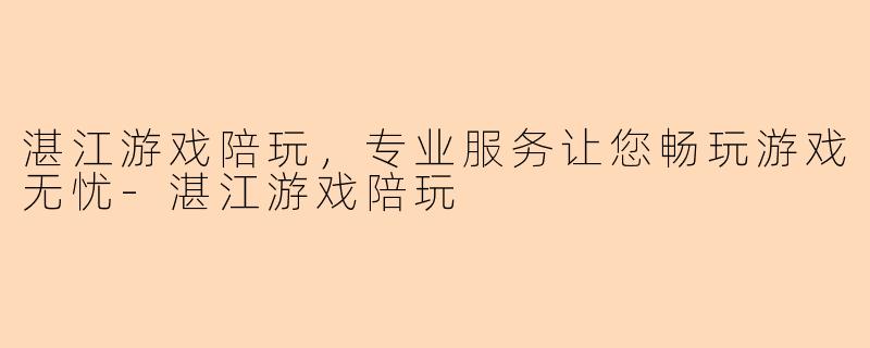 湛江游戏陪玩，专业服务让您畅玩游戏无忧-湛江游戏陪玩