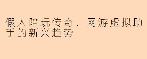 假人陪玩传奇，网游虚拟助手的新兴趋势