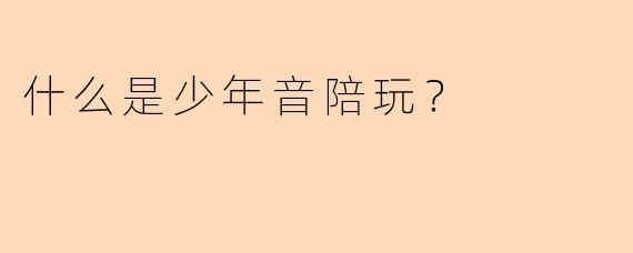 什么是少年音陪玩？