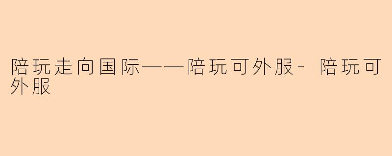 陪玩走向国际——陪玩可外服-陪玩可外服