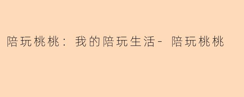陪玩桃桃：我的陪玩生活-陪玩桃桃