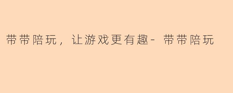 带带陪玩，让游戏更有趣-带带陪玩