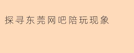 探寻东莞网吧陪玩现象