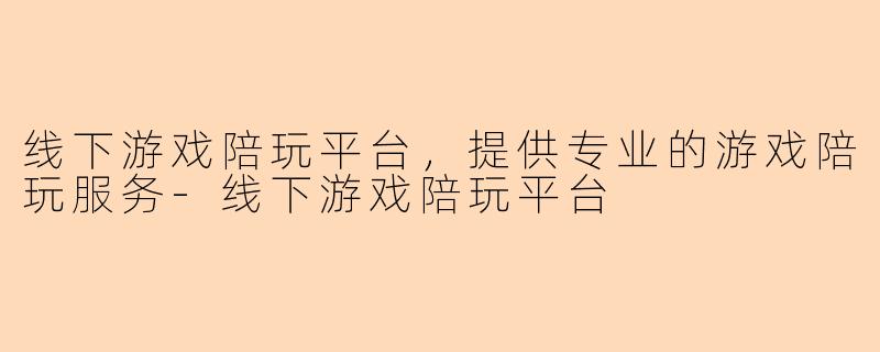 线下游戏陪玩平台，提供专业的游戏陪玩服务-线下游戏陪玩平台