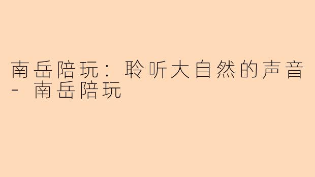 南岳陪玩：聆听大自然的声音-南岳陪玩