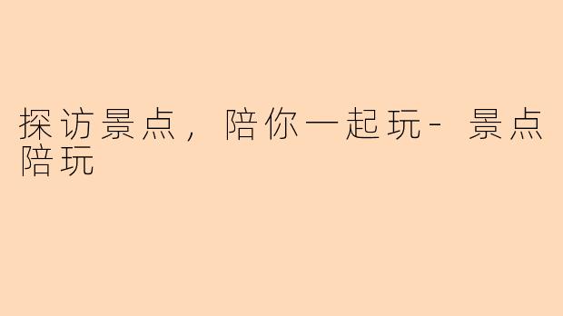 探访景点，陪你一起玩-景点陪玩