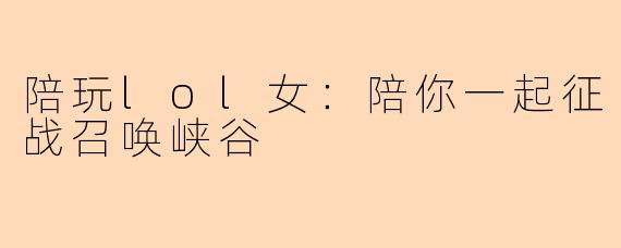 陪玩lol女：陪你一起征战召唤峡谷