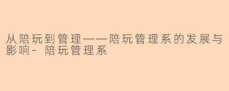 从陪玩到管理——陪玩管理系的发展与影响-陪玩管理系