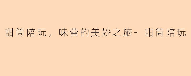 甜筒陪玩，味蕾的美妙之旅-甜筒陪玩