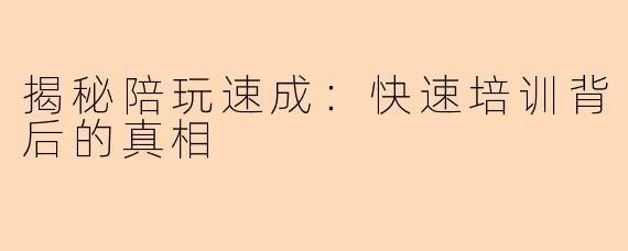 揭秘陪玩速成：快速培训背后的真相