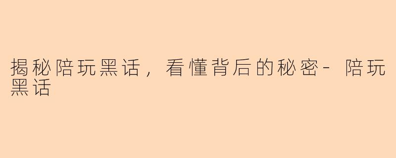 揭秘陪玩黑话,看懂背后的秘密-陪玩黑话