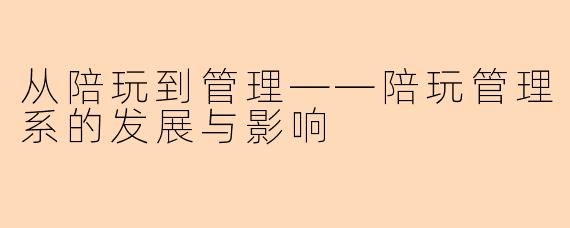 从陪玩到管理——陪玩管理系的发展与影响