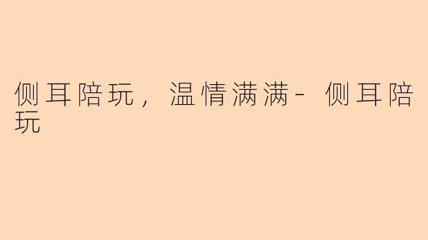 侧耳陪玩，温情满满-侧耳陪玩
