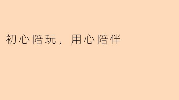 初心陪玩，用心陪伴