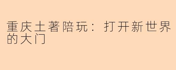 重庆土著陪玩：打开新世界的大门