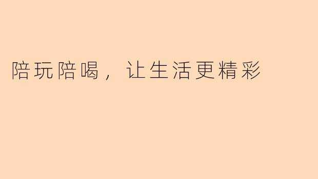 陪玩陪喝，让生活更精彩