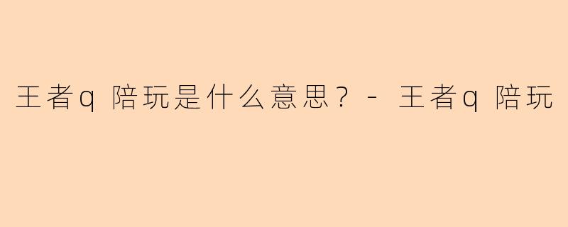 王者q陪玩是什么意思？