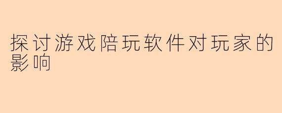 探讨游戏陪玩软件对玩家的影响