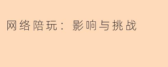 网络陪玩：影响与挑战