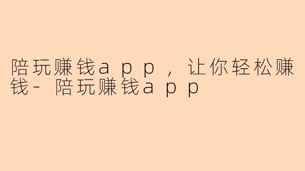 陪玩赚钱app，让你轻松赚钱-陪玩赚钱app