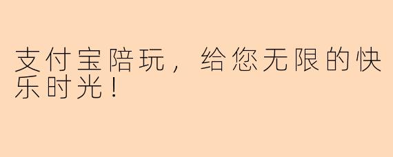 支付宝陪玩，给您无限的快乐时光！