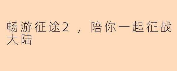 畅游征途2，陪你一起征战大陆