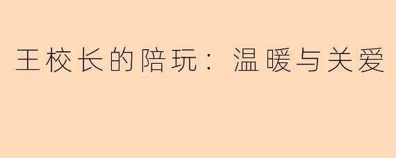 王校长的陪玩：温暖与关爱