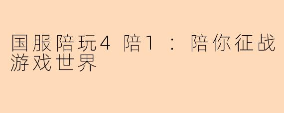 国服陪玩4陪1：陪你征战游戏世界