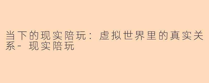 当下的现实陪玩：虚拟世界里的真实关系-现实陪玩