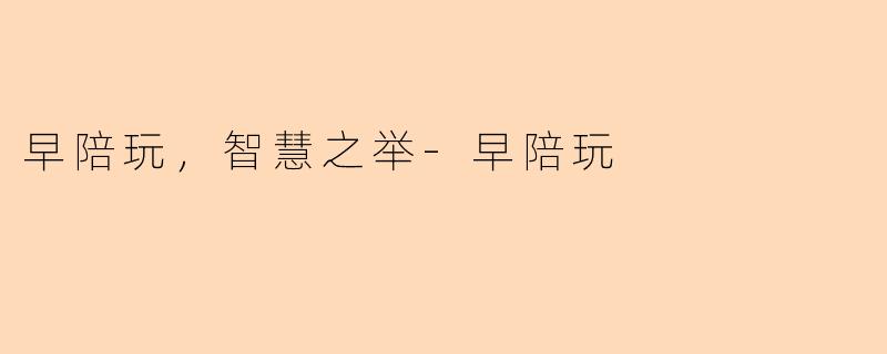 早陪玩，智慧之举-早陪玩