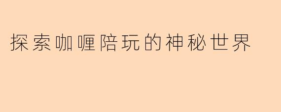 探索咖喱陪玩的神秘世界