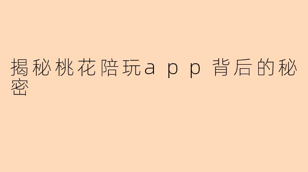 揭秘桃花陪玩app背后的秘密