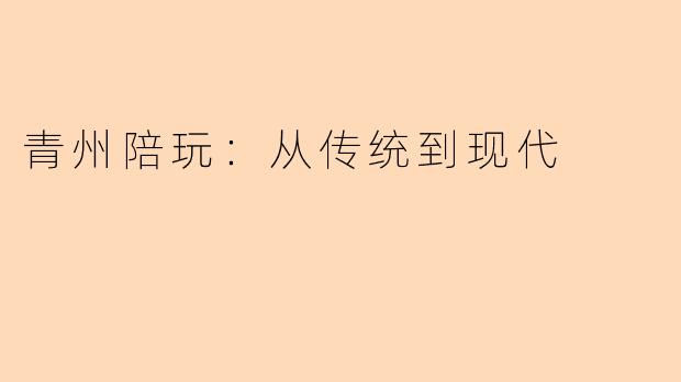 青州陪玩：从传统到现代