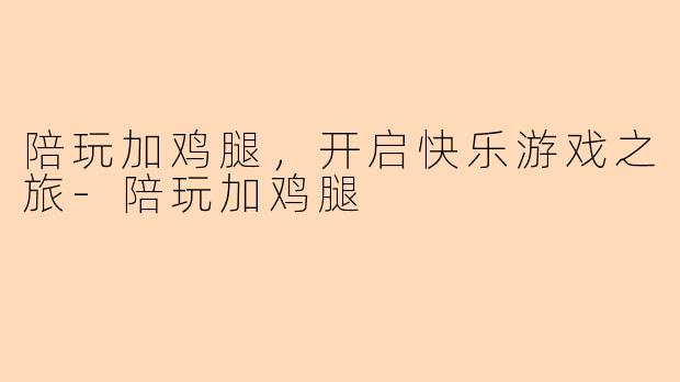 陪玩加鸡腿，开启快乐游戏之旅
