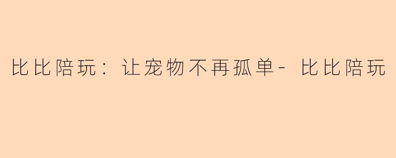 比比陪玩：让宠物不再孤单-比比陪玩
