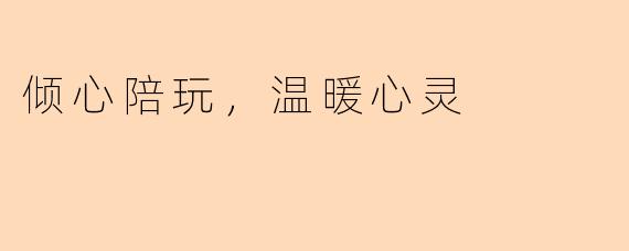 倾心陪玩，温暖心灵