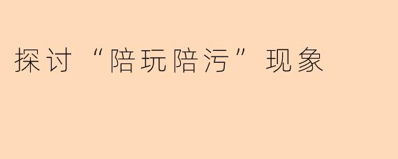 探讨“陪玩陪污”现象