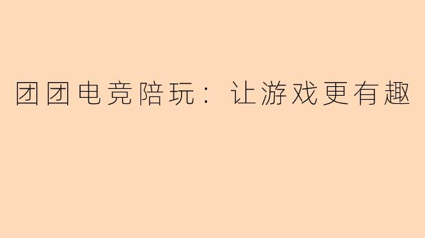 团团电竞陪玩：让游戏更有趣