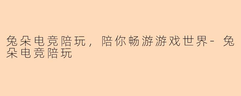 兔朵电竞陪玩，陪你畅游游戏世界-兔朵电竞陪玩