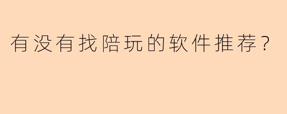 有没有找陪玩的软件推荐？