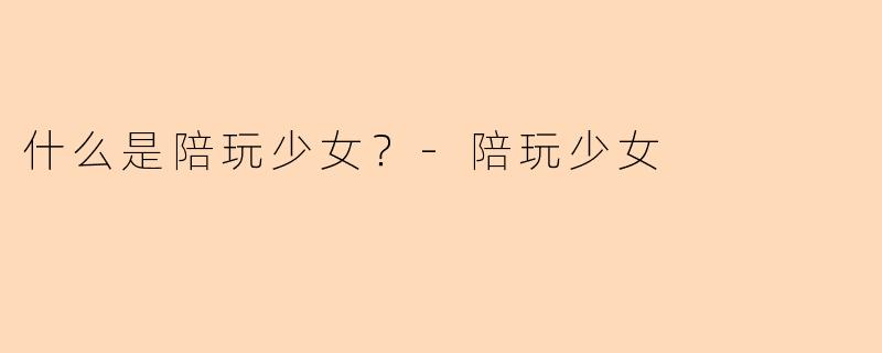 什么是陪玩少女？
